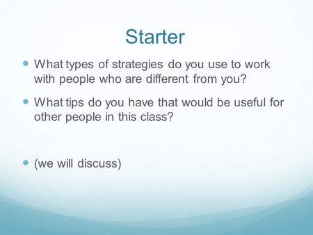 Starter What types of strategies do you use to work with people who are different from you? What tips do you have that would be useful for other people.