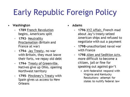 Early Republic Foreign Policy Washington –1789 French Revolution begins, Americans split –1793- Neutrality Proclamation (Britain and France at war) –1794-