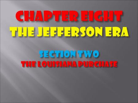 CHAPTER EIGHT THE JEFFERSON ERA Section TWO THE LOUISIANA PURCHASE