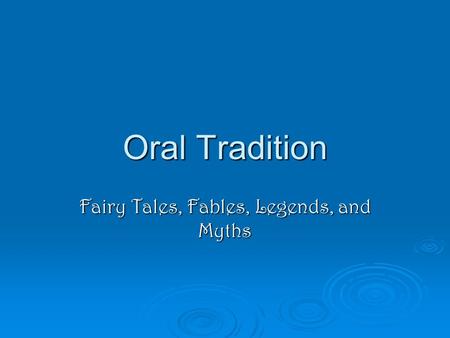 Oral Tradition Fairy Tales, Fables, Legends, and Myths.