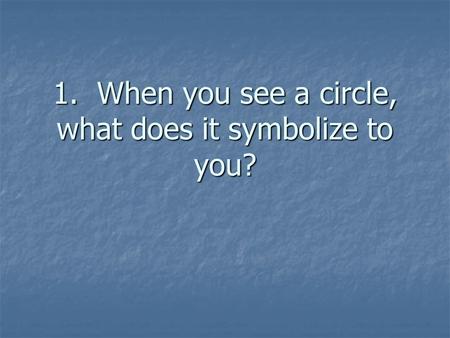 1. When you see a circle, what does it symbolize to you?