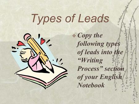 Types of Leads  Copy the following types of leads into the “Writing Process” section of your English Notebook.