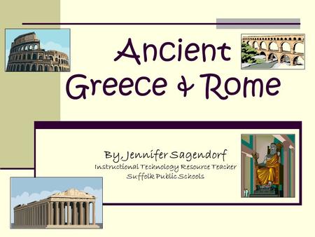 Ancient Greece & Rome By, Jennifer Sagendorf Instructional Technology Resource Teacher Suffolk Public Schools.