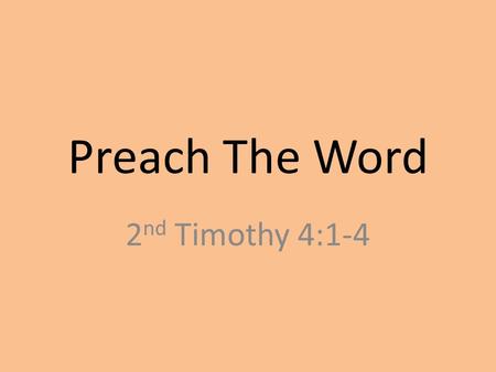 Preach The Word 2 nd Timothy 4:1-4. 4:1 – “I charge you in the presence of God and of Christ Jesus, who is to judge the living and the dead, and by His.