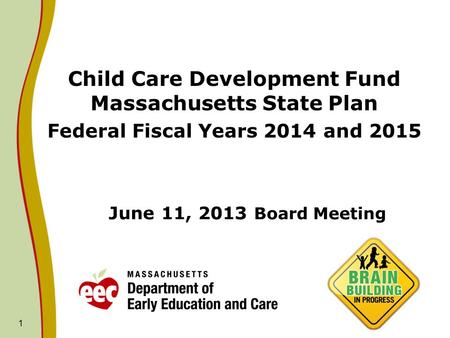 1 June 11, 2013 Board Meeting Child Care Development Fund Massachusetts State Plan Federal Fiscal Years 2014 and 2015.