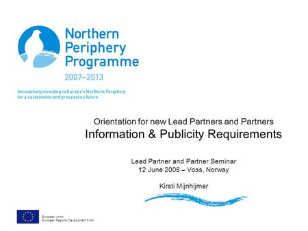 Orientation for new Lead Partners and Partners Information & Publicity Requirements Lead Partner and Partner Seminar 12 June 2008 – Voss, Norway Kirsti.