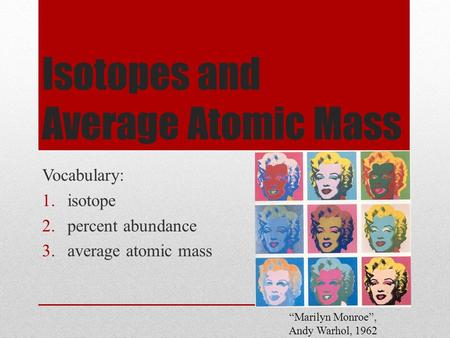 Isotopes and Average Atomic Mass Vocabulary: 1.isotope 2.percent abundance 3.average atomic mass “Marilyn Monroe”, Andy Warhol, 1962.