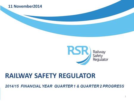 11 November2014 RAILWAY SAFETY REGULATOR 2014/15 FINANCIAL YEAR QUARTER 1 & QUARTER 2 PROGRESS 1.