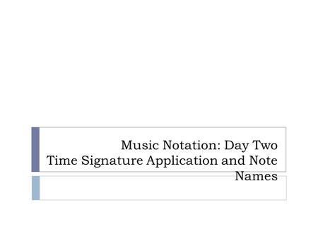 Music Notation: Day Two Time Signature Application and Note Names.