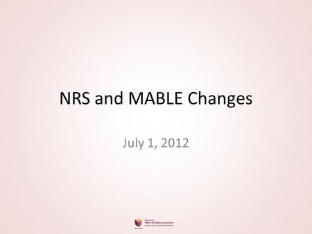 NRS and MABLE Changes July 1, 2012. 3 new data fields for students Highest Credential Achieved Education Location – U.S. or non U.S. Diploma at Entry?