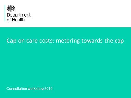 1 Cap on care costs: metering towards the cap Consultation workshop 2015.