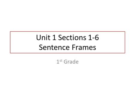 Unit 1 Sections 1-6 Sentence Frames 1 st Grade. Unit 1 Section 1 Sentence Frames 1 st Grade.