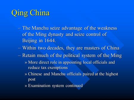 Qing China –The Manchu seize advantage of the weakness of the Ming dynasty and seize control of Beijing in 1644. –Within two decades, they are masters.