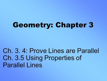 Geometry: Chapter 3 Ch. 3. 4: Prove Lines are Parallel Ch. 3.5 Using Properties of Parallel Lines.