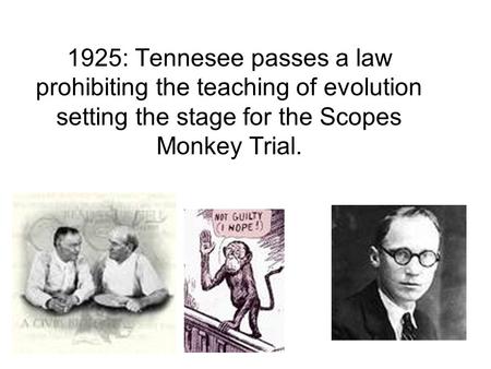 1925: Tennesee passes a law prohibiting the teaching of evolution setting the stage for the Scopes Monkey Trial.