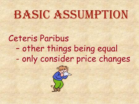 Basic Assumption Ceteris Paribus – other things being equal - only consider price changes.