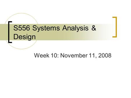 S556 Systems Analysis & Design Week 10: November 11, 2008.