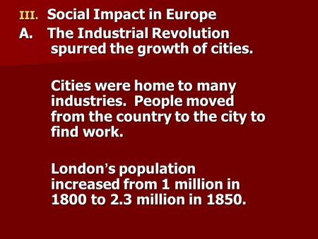 III. Social Impact in Europe A.The Industrial Revolution spurred the growth of cities. Cities were home to many industries. People moved from the country.