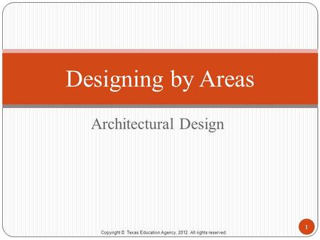 Copyright © Texas Education Agency, 2012. All rights reserved. Architectural Design Designing by Areas 1.