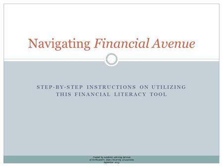 STEP-BY-STEP INSTRUCTIONS ON UTILIZING THIS FINANCIAL LITERACY TOOL Navigating Financial Avenue Created by Academic Advising Services of Northwestern State.