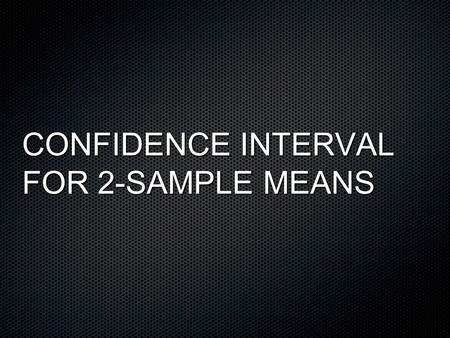 CONFIDENCE INTERVAL FOR 2-SAMPLE MEANS