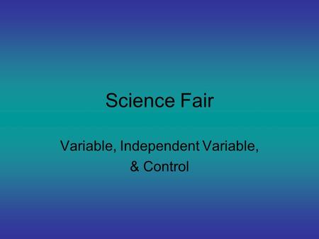 Science Fair Variable, Independent Variable, & Control.