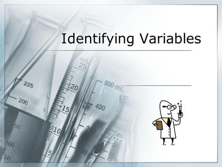 Identifying Variables. Variables  Recall: In an experiment, a variable is anything that can change. Scientists usually manipulate one variable, and measure.