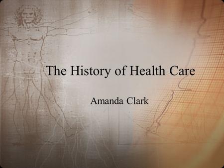 The History of Health Care Amanda Clark. Ancient Times Prevention of injury from predators Superstitious beliefs that all illness/disease was caused by.