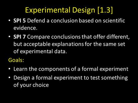 Experimental Design [1.3] SPI 5 Defend a conclusion based on scientific evidence. SPI 7 Compare conclusions that offer different, but acceptable explanations.