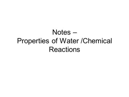 Notes – Properties of Water /Chemical Reactions. v v.