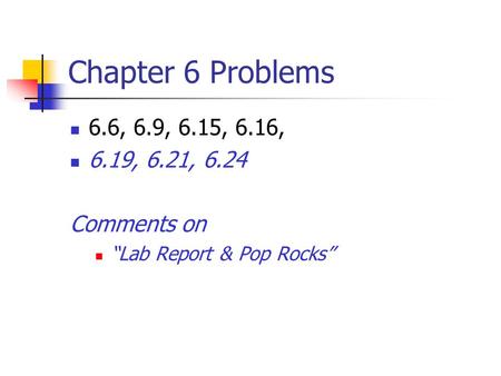 Chapter 6 Problems 6.6, 6.9, 6.15, 6.16, 6.19, 6.21, 6.24 Comments on “Lab Report & Pop Rocks”
