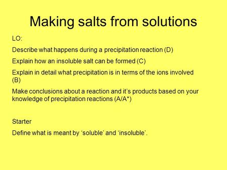 Making salts from solutions LO: Describe what happens during a precipitation reaction (D) Explain how an insoluble salt can be formed (C) Explain in detail.