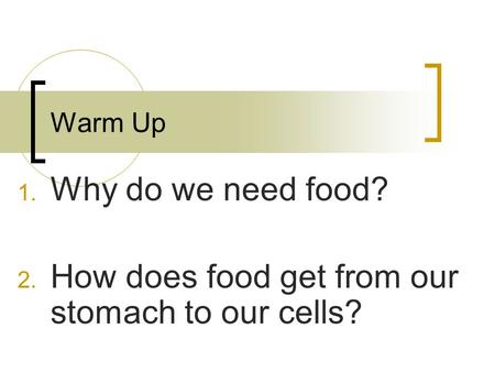 Warm Up 1. Why do we need food? 2. How does food get from our stomach to our cells?
