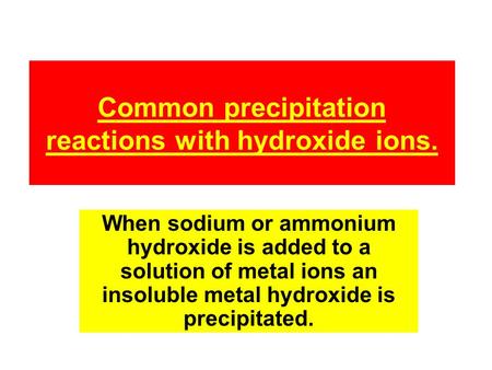 Common precipitation reactions with hydroxide ions. When sodium or ammonium hydroxide is added to a solution of metal ions an insoluble metal hydroxide.