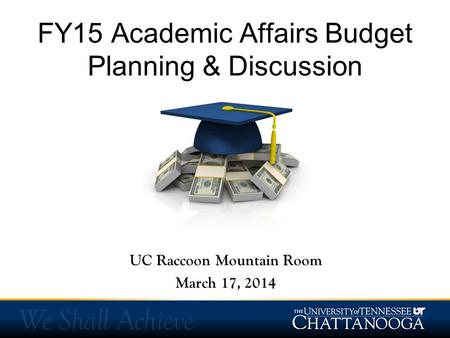 FY15 Academic Affairs Budget Planning & Discussion UC Raccoon Mountain Room March 17, 2014.