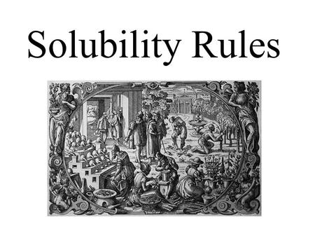 Solubility Rules. The terms soluble and insoluble are relative terms. soluble insoluble solute Solubility: the maximum amount of solute needed to make.