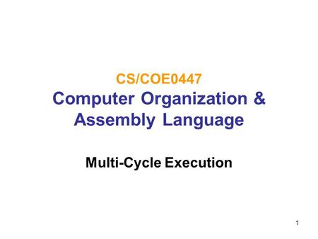 1 CS/COE0447 Computer Organization & Assembly Language Multi-Cycle Execution.