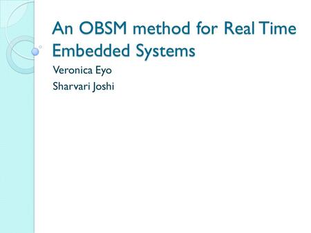 An OBSM method for Real Time Embedded Systems Veronica Eyo Sharvari Joshi.