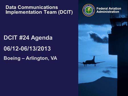 Federal Aviation Administration Data Communications Implementation Team (DCIT) DCIT #24 Agenda 06/12-06/13/2013 Boeing – Arlington, VA.