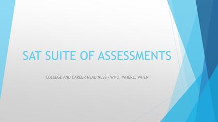 SAT SUITE OF ASSESSMENTS COLLEGE AND CAREER READINESS – WHO, WHERE, WHEN.