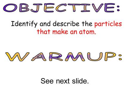 Identify and describe the particles that make an atom. See next slide.