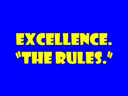 EXCELLENCE. “the rules.”. Cause (worthy of commitment) Space (room for/encouragement for initiative) Decency (respect, humane)