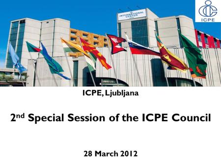 ICPE, Ljubljana 2 nd Special Session of the ICPE Council 28 March 2012.