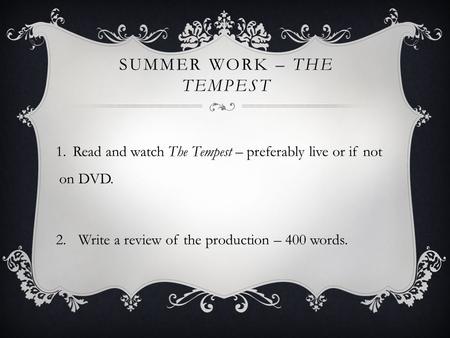 SUMMER WORK – THE TEMPEST 1.Read and watch The Tempest – preferably live or if not on DVD. 2.Write a review of the production – 400 words.