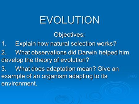EVOLUTION Objectives: 1.Explain how natural selection works? 2. What observations did Darwin helped him develop the theory of evolution? 3.What does adaptation.