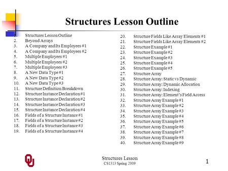 Structures Lesson CS1313 Spring 2009 1 Structures Lesson Outline 1.Structures Lesson Outline 2.Beyond Arrays 3.A Company and Its Employees #1 4.A Company.