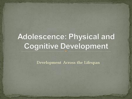 Development Across the Lifespan. Adolescence is a time of considerable physical and psychological growth and change! ADOLESCENCE is the developmental.