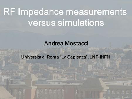 RF Impedance measurements versus simulations Andrea Mostacci Università di Roma “La Sapienza”, LNF-INFN.