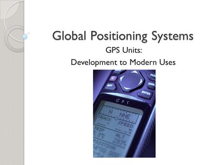 Global Positioning Systems GPS Units: Development to Modern Uses.