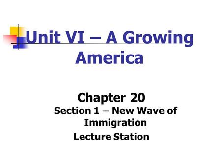 Unit VI – A Growing America Chapter 20 Section 1 – New Wave of Immigration Lecture Station.